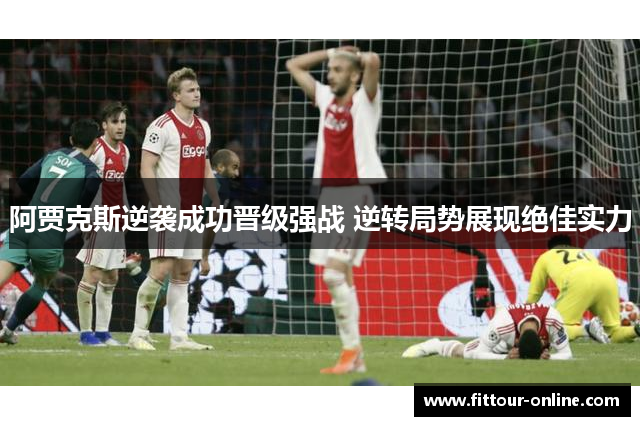 阿贾克斯逆袭成功晋级强战 逆转局势展现绝佳实力