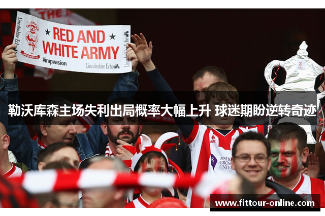 勒沃库森主场失利出局概率大幅上升 球迷期盼逆转奇迹