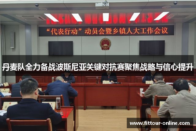 丹麦队全力备战波斯尼亚关键对抗赛聚焦战略与信心提升