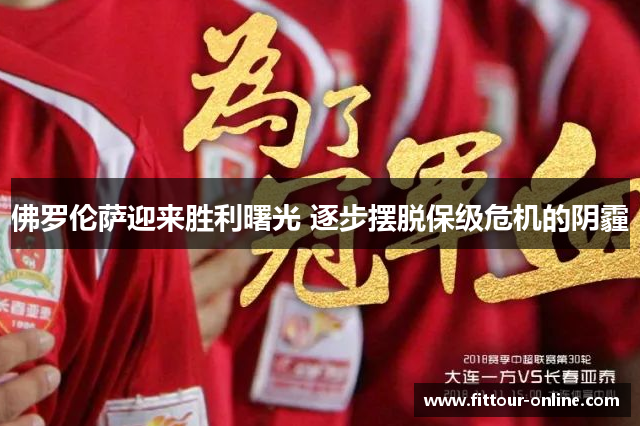 佛罗伦萨迎来胜利曙光 逐步摆脱保级危机的阴霾