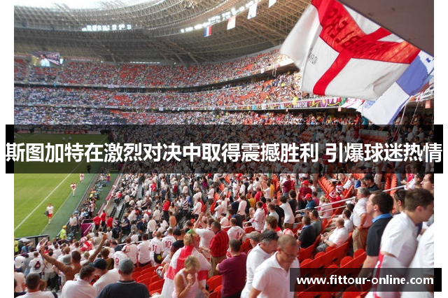 斯图加特在激烈对决中取得震撼胜利 引爆球迷热情