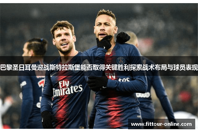 巴黎圣日耳曼迎战斯特拉斯堡能否取得关键胜利探索战术布局与球员表现