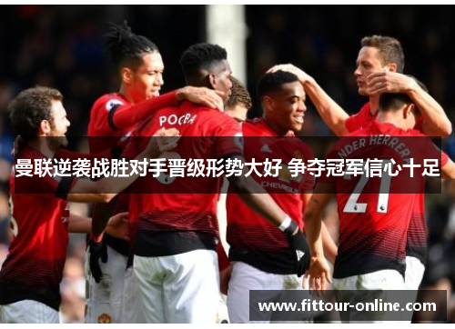 曼联逆袭战胜对手晋级形势大好 争夺冠军信心十足