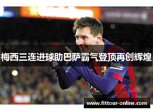 梅西三连进球助巴萨霸气登顶再创辉煌