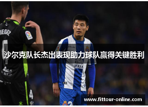 沙尔克队长杰出表现助力球队赢得关键胜利 沙尔克队长杰出表现助力球队赢得关键胜利