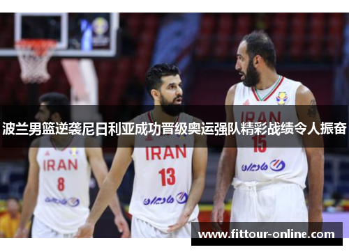 波兰男篮逆袭尼日利亚成功晋级奥运强队精彩战绩令人振奋 波兰男篮逆袭尼日利亚成功晋级奥运强队精彩战绩令人振奋