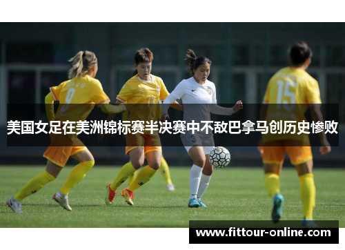 美国女足在美洲锦标赛半决赛中不敌巴拿马创历史惨败