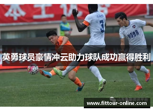 英勇球员豪情冲云助力球队成功赢得胜利