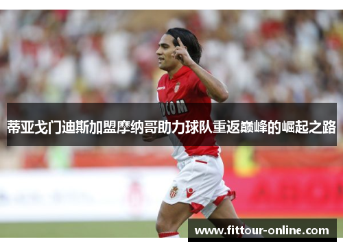 蒂亚戈门迪斯加盟摩纳哥助力球队重返巅峰的崛起之路