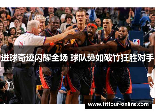 进球奇迹闪耀全场 球队势如破竹狂胜对手 进球奇迹闪耀全场 球队势如破竹狂胜对手