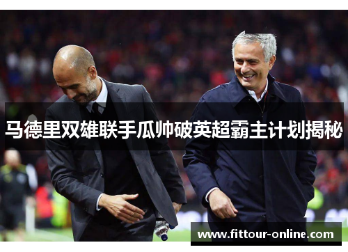 马德里双雄联手瓜帅破英超霸主计划揭秘