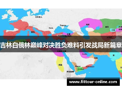 吉林白俄林巅峰对决胜负难料引发战局新篇章