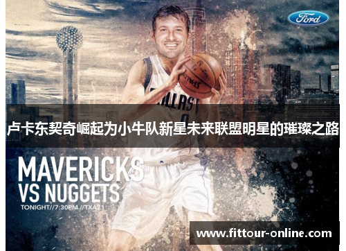 卢卡东契奇崛起为小牛队新星未来联盟明星的璀璨之路