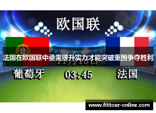 法国在欧国联中亟需提升实力才能突破重围争夺胜利 法国在欧国联中亟需提升实力才能突破重围争夺胜利