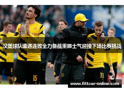 汉堡球队遭遇连败全力备战重振士气迎接下场比赛挑战 汉堡球队遭遇连败全力备战重振士气迎接下场比赛挑战