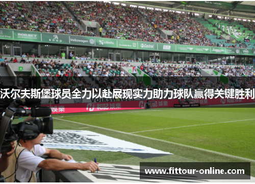沃尔夫斯堡球员全力以赴展现实力助力球队赢得关键胜利 沃尔夫斯堡球员全力以赴展现实力助力球队赢得关键胜利